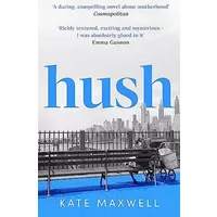 Hush: The heartbreaking and life-affirming debut novel which tells the truth about motherhood - Kate Maxwell
