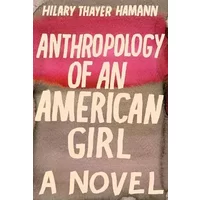 Anthropology of an American Girl: A Novel - Hilary Thayer Hamann