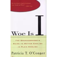 Woe Is I: The Grammarphobe's Guide to Better English in Plain English - Patricia T. O'Conner