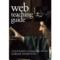 Web Teaching Guide: A Practical Approach to Creating Course Web Sites - Ms. Sarah Horton