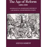 The age of reform (1250-1550): An intellectual and religious history of late medieval and Reformation Europe - Steven Ozment