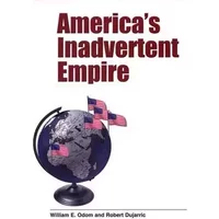 America′s Inadvertent Empire - William E Odom, Robert Dujarric