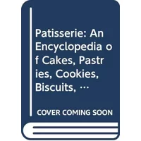 Patisserie: An Encyclopedia of Cakes, Pastries, Cookies, Biscuits, Chocolate, Confectionery and Desserts - Aaron Maree