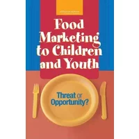 Food Marketing to Children and Youth: Threat or Opportunity? - Institute of Medicine, Youth, and Families Board on Children, Food and Nutrition Board, Committee on Food Marketing and the Diets of Children and Youth