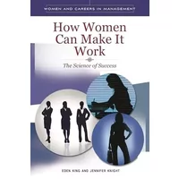 How Women Can Make It Work: The Science of Success (Women and Careers in Management) - Eden B. King, Jennifer L. Knight