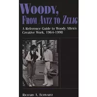 Woody, From Antz to Zelig: A Reference Guide to Woody Allen's Creative Work, 1964-1998 - Richard A. Schwartz