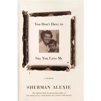 You Don't Have to Say You Love Me: A Memoir - Sherman Alexie