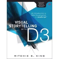 Visual Storytelling with D3: An Introduction to Data Visualization in JavaScript (Addison-Wesley Data and Analytics) - Ritchie S. King King