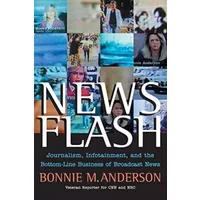 News Flash: Journalism, Infotainment and the Bottom-Line Business of Broadcast News - Bonnie Anderson