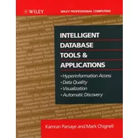 Intelligent Database Tools & Applications: Hyperinformation Access, Data Quality, Visualization, Automatic Discovery - Kamran Parsaye, Mark Chignell