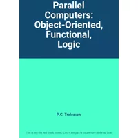Parallel Computers: Object-Oriented, Functional, Logic - P.C. Treleaven