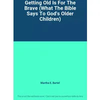 Getting Old Is For The Brave (What The Bible Says To God's Older Children) - Martha E. Bartel