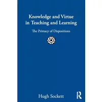Knowledge and Virtue in Teaching and Learning: The Primacy of Dispositions - Hugh Sockett