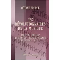 Les révolutionnaires de la musique: Lesueur - Berlioz - Beethoven - Richard Wagner - La musique russe (French Edition) - Octave Fouque
