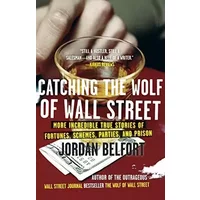 Catching the Wolf of Wall Street: More Incredible True Stories of Fortunes, Schemes, Parties, and Prison - Jordan Belfort