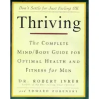 Thriving: The Complete Mind-Body Guide for Optimal Health and Fitness for Men - Robert S. Ivker, Edward Zorensky