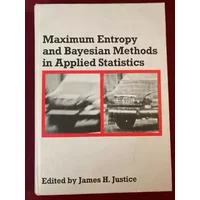 Maximum Entropy and Bayesian Methods in Applied Statistics: Proceedings of the Fourth Maximum Entropy Workshop University of Calgary, 1984 - James H. Justice