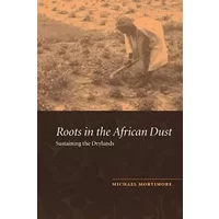 Roots in the African Dust: Sustaining the Sub-Saharan Drylands - Michael Mortimore