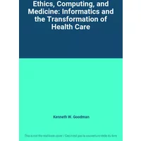 Ethics, Computing, and Medicine: Informatics and the Transformation of Health Care - Kenneth W. Goodman