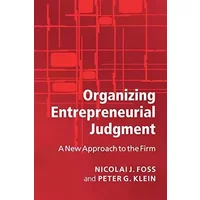 Organizing Entrepreneurial Judgment: A New Approach to the Firm - Nicolai J. Foss, Peter G. Klein