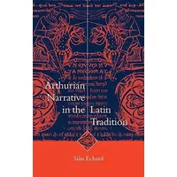 Arthurian Narrative in the Latin Tradition (Cambridge Studies in Medieval Literature, Series Number 36) - Siân Echard