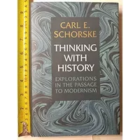 Thinking with History: Explorations in the Passage to Modernism - Carl E. Schorske