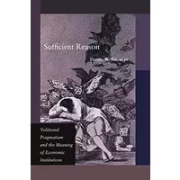 Sufficient Reason: Volitional Pragmatism and the Meaning of Economic Institutions - Daniel W. Bromley