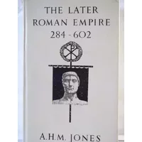 Later Roman Empire, 284-602: v. 1: A Social, Economic and Administrative Survey - A. H. M. Jones