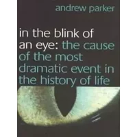 In the Blink of an Eye : The Cause of the Most Dramatic Event in the History of Life - Andrew Parker