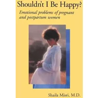 Shouldn't I Be Happy: Emotional Problems of Pregnant and Postpartum Women - Shaila Misri