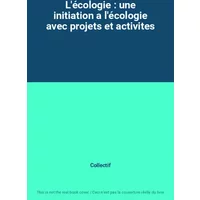 L'écologie : une initiation a l'écologie avec projets et activites - Collectif