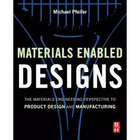 Materials Enabled Designs: The Materials Engineering Perspective to Product Design and Manufacturing - Michael Pfeifer