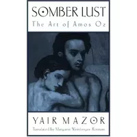 Somber Lust: The Art of Amos Oz (Modern Jewish Lit Culture) - Yair Mazor