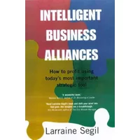 Intelligent Business Alliances: How to Profit Using Today's Most Important Strategic Tool - Larraine D. Segil
