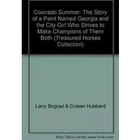 Colorado Summer: The Story of a Paint Named Georgia and the City Girl Who Strives to Make Champions of Them Both (Treasured Horses Collectio - Larry Bograd