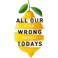 All Our Wrong Todays: A BBC Radio 2 Book Club Choice 2017 - Elan Mastai