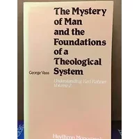 The Mystery of Man and the Foundations of a Theological System: Understanding Karl Rahner, Vol. 2 - George Vass