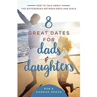 8 Great Dates for Dads and Daughters: How to Talk About the Differences Between Boys and Girls - Dannah Gresh, Bob Gresh