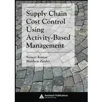 Supply Chain Cost Control Using Activity-Based Management (Supply Chain Integration Modeling, Optimization and Application) - Sameer Kumar, Mathew Zander
