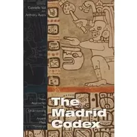 Madrid Codex: New Approaches to Understanding an Ancient Maya Manuscript (Mesoamerican Worlds)
