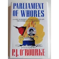 Parliament of Whores: A Lone Humorist Attempts to Explain the Entire U.S. Government - P. J. O'Rourke