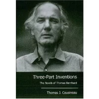 Three-Part Inventions: The Novels of Thomas Bernhard - Thomas J. Cousineau