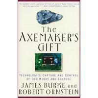 The Axemaker's Gift: Technology's Capture and Control of Our Minds and Culture - Robert Ornstein, James Burke