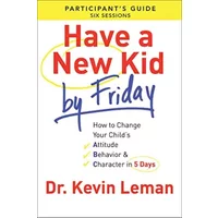 Have a New Kid By Friday Participant's Guide: How to Change Your Child's Attitude, Behavior & Character in 5 Days - Dr. Kevin Leman