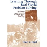 Learning Through Real-World Problem Solving: The Power of Integrative Teaching - Nancy G. Nagel