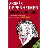 Crear o morir!: La Esperanza De Latinoamerica Y Las Cinco Claves De La Innovaction (Spanish Edition) - Andres Oppenheimer