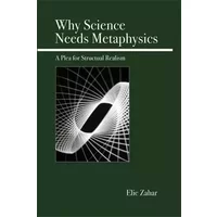 Why Science Needs Metaphysics: A Plea for Structural Realism - Elie Zahar