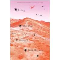Bring Out the Dog: Stories - Will Mackin