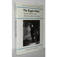 The Eagle's Nest: Natural History and American Ideas, 1812-1842 (History of American Science and Technology) - Charlotte M. Porter