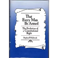 That Every Man Be Armed: The Evolution of a Constitutional Right - Stephen P Halbrook